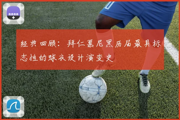 经典回顾：拜仁慕尼黑历届最具标志性的球衣设计演变史