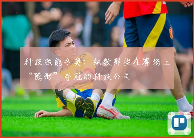 科技赋能冬奥：细数那些在赛场上“隐形”夺冠的科技公司