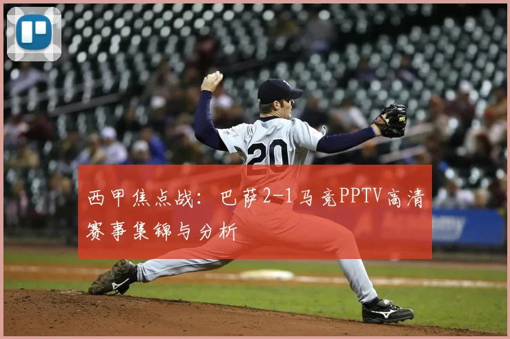 西甲焦点战：巴萨2-1马竞PPTV高清赛事集锦与分析