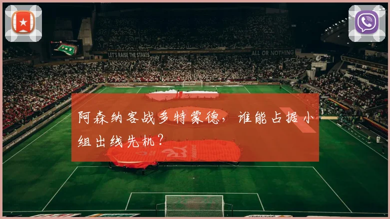 阿森纳客战多特蒙德，谁能占据小组出线先机？