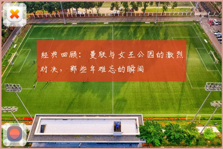 经典回顾：曼联与女王公园的激烈对决，那些年难忘的瞬间