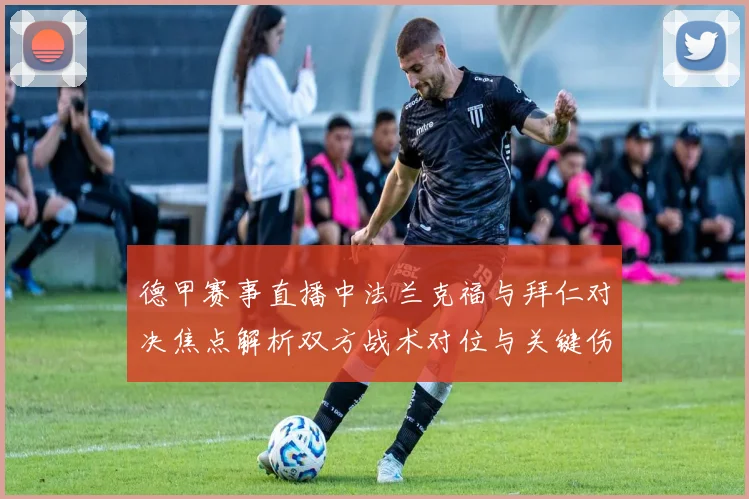 德甲赛事直播中法兰克福与拜仁对决焦点解析双方战术对位与关键伤停影响