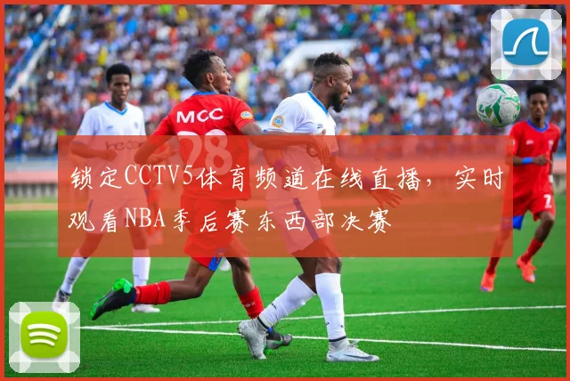 锁定CCTV5体育频道在线直播，实时观看NBA季后赛东西部决赛